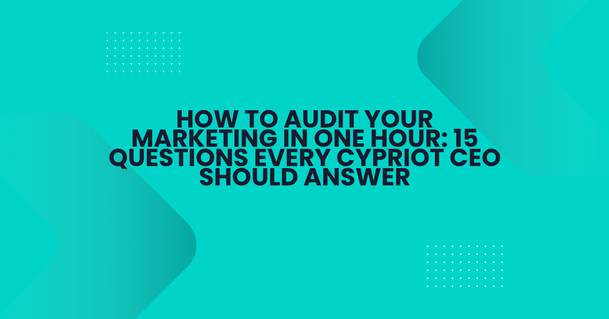 How to Audit Your Marketing in One Hour: 15 Questions Every Cypriot CEO Should Answer