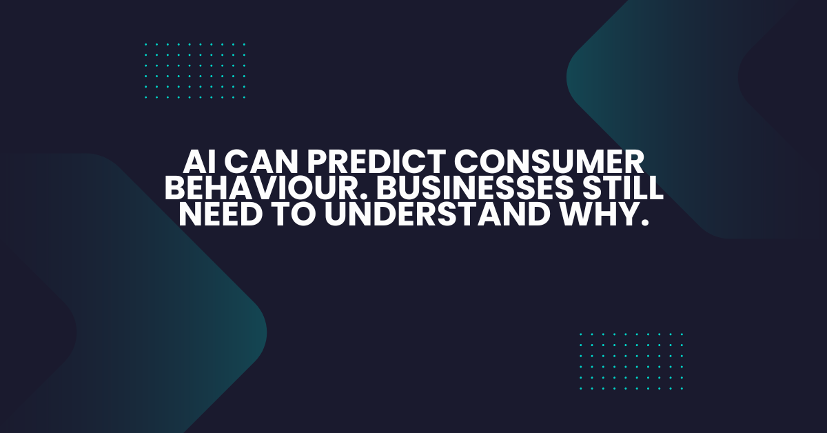 AI can predict consumer behaviour. Businesses still need to understand why.